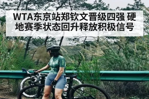 WTA东京站郑钦文晋级四强 硬地赛季状态回升释放积极信号
