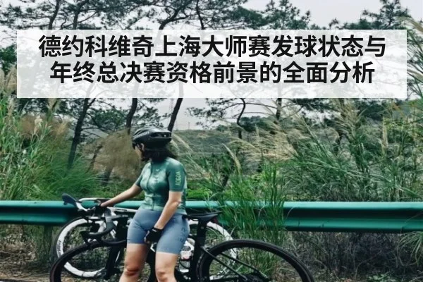 德约科维奇上海大师赛发球状态与年终总决赛资格前景的全面分析