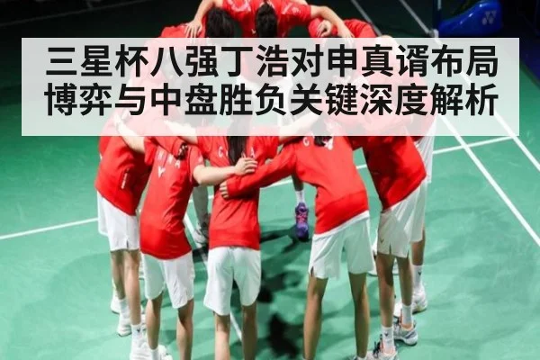 三星杯八强丁浩对申真谞布局博弈与中盘胜负关键深度解析