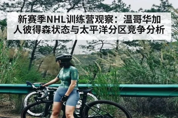 新赛季NHL训练营观察：温哥华加人彼得森状态与太平洋分区竞争分析