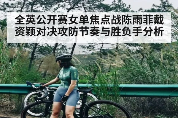 全英公开赛女单焦点战陈雨菲戴资颖对决攻防节奏与胜负手分析