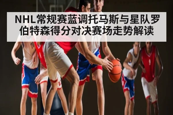 NHL常规赛蓝调托马斯与星队罗伯特森得分对决赛场走势解读