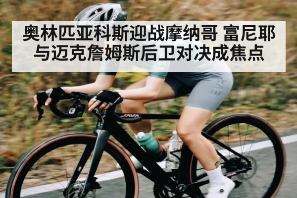 奥林匹亚科斯迎战摩纳哥 富尼耶与迈克詹姆斯后卫对决成焦点